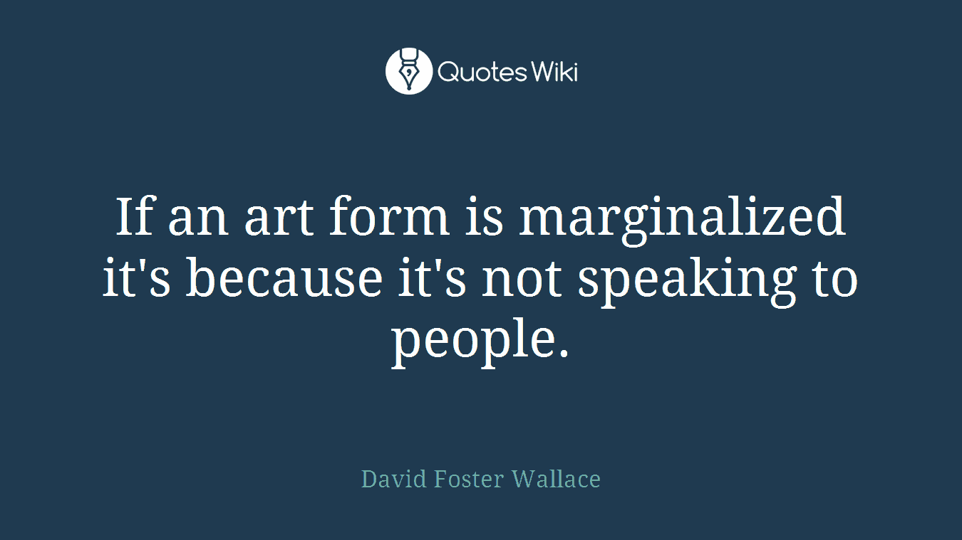 If an art form is marginalized it's because it's not speaking to people.
