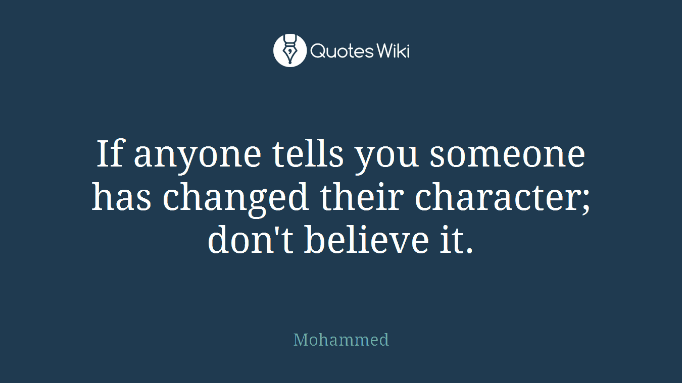 If anyone tells you someone has changed their character; don't believe it.