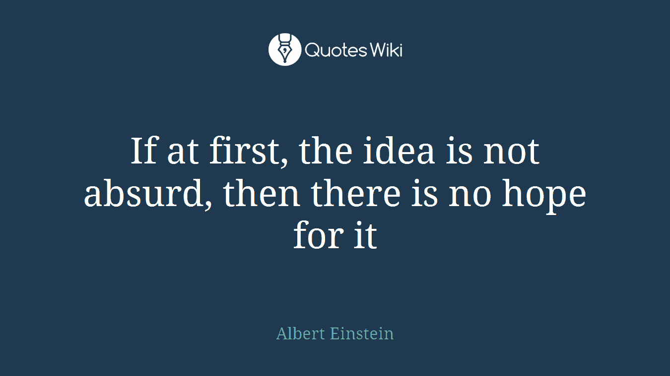 If at first, the idea is not absurd, then there is no hope for it