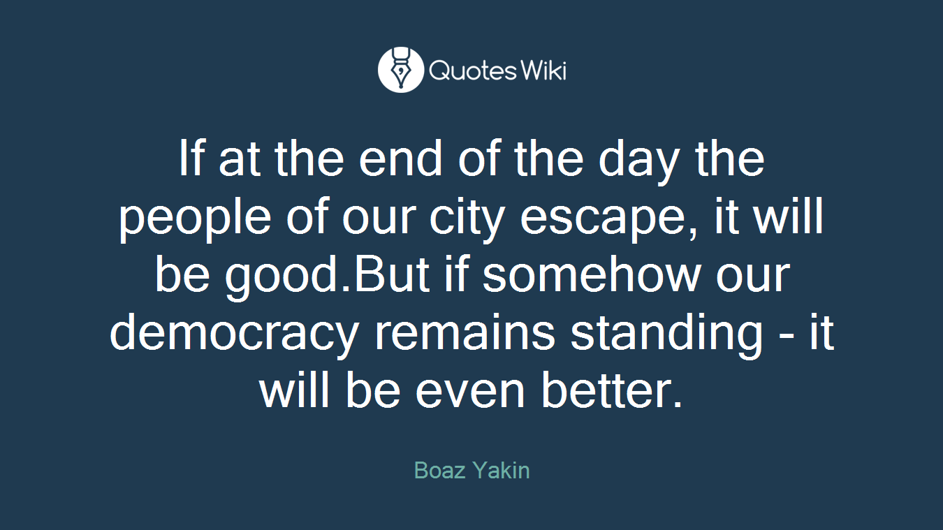 If at the end of the day the people of our city escape, it will be good.But if somehow our democracy remains standing - it will be even better.
