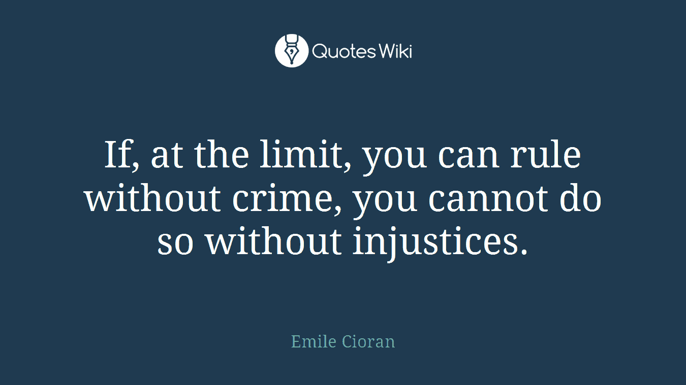 If, at the limit, you can rule without crime, you cannot do so without injustices.