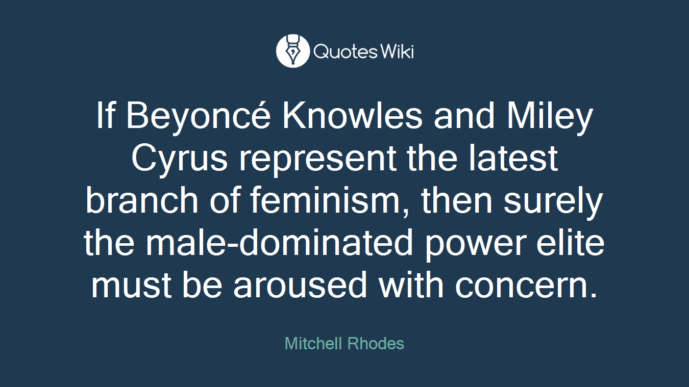 If Beyoncé Knowles and Miley Cyrus represent the latest branch of feminism, then surely the male-dominated power elite must be aroused with concern.