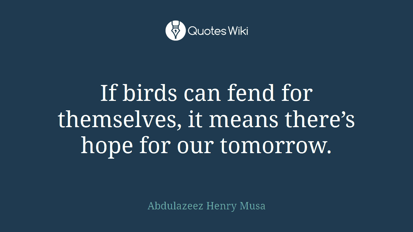 If birds can fend for themselves, it means there’s hope for our tomorrow.