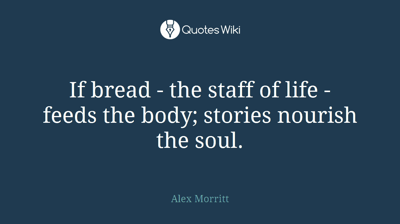 If bread - the staff of life - feeds the body; stories nourish the soul.