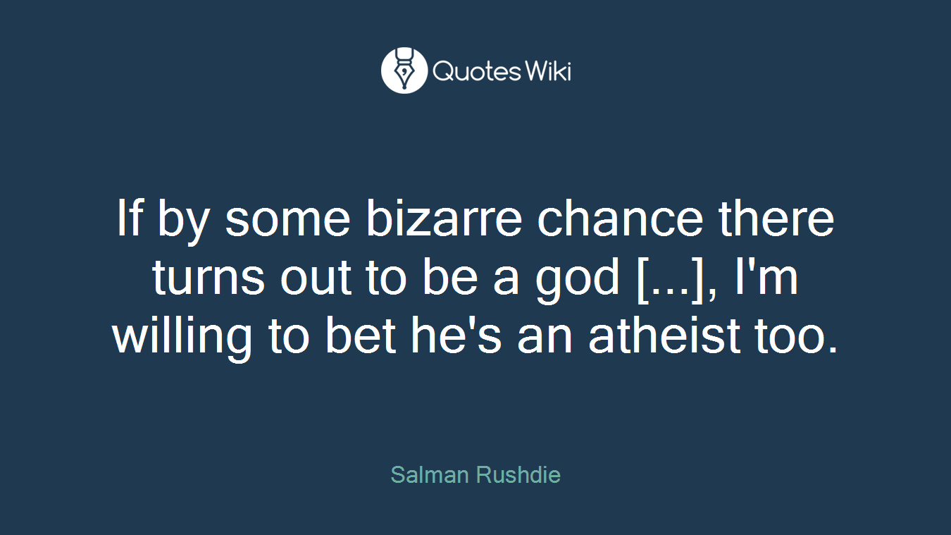 If by some bizarre chance there turns out to be a god [...], I'm willing to bet he's an atheist too.