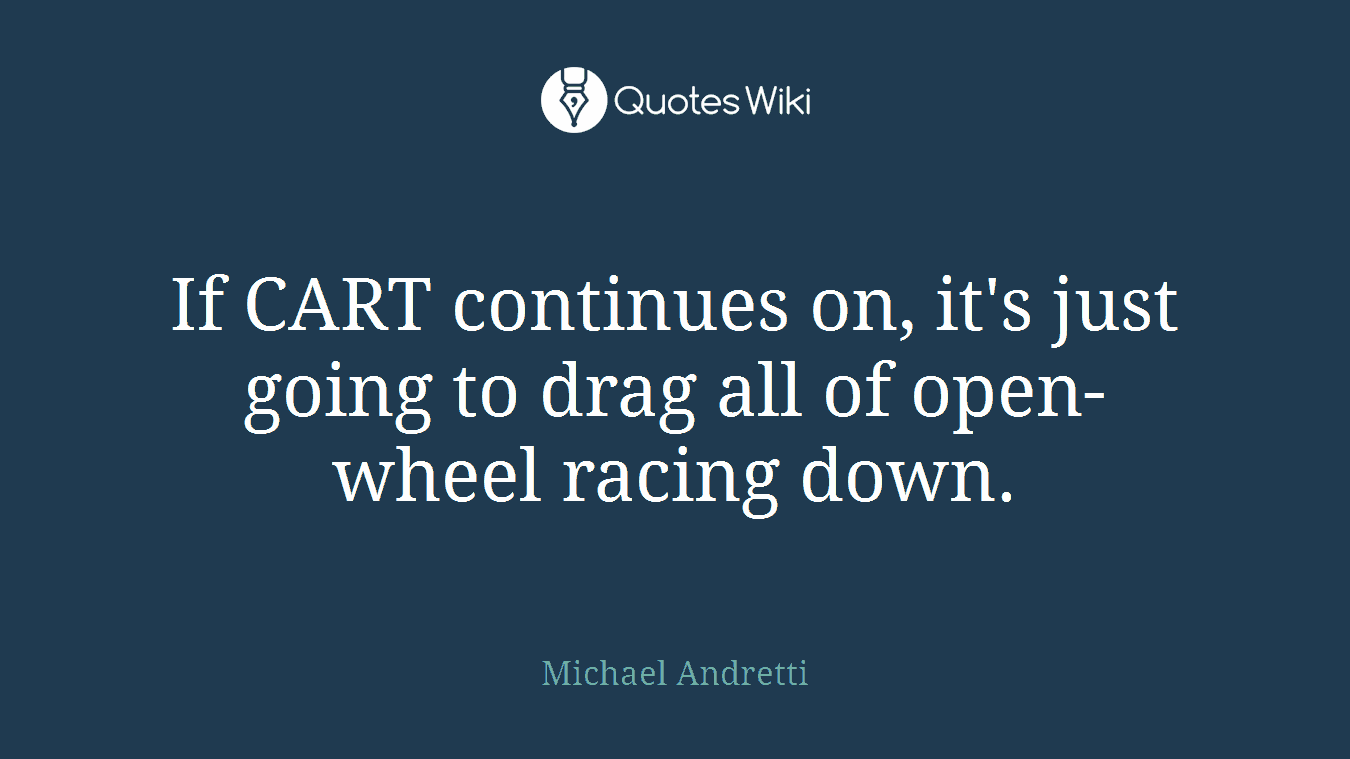 If CART continues on, it's just going to drag all of open-wheel racing down.