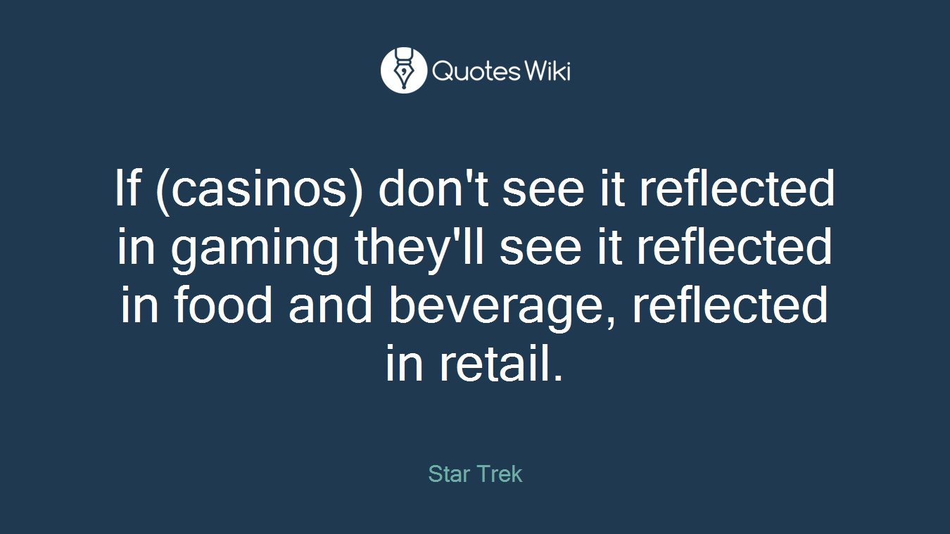 If (casinos) don't see it reflected in gaming they'll see it reflected in food and beverage, reflected in retail.