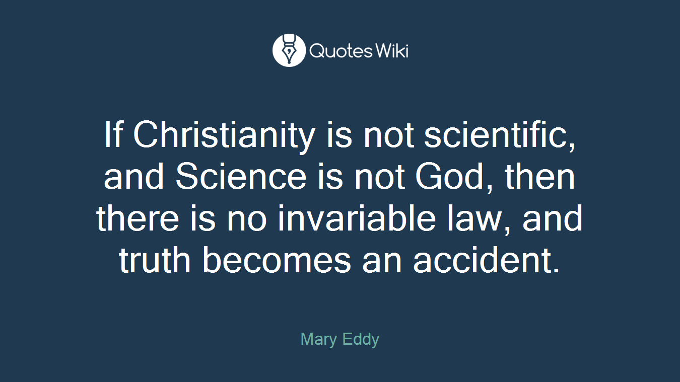 If Christianity is not scientific, and Science is not God, then there is no invariable law, and truth becomes an accident.