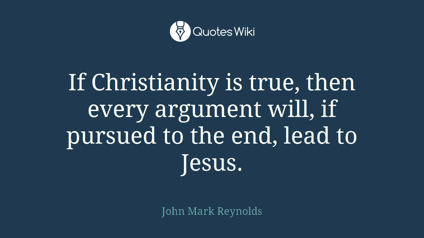 If Christianity is true, then every argument will, if pursued to the end, lead to Jesus.