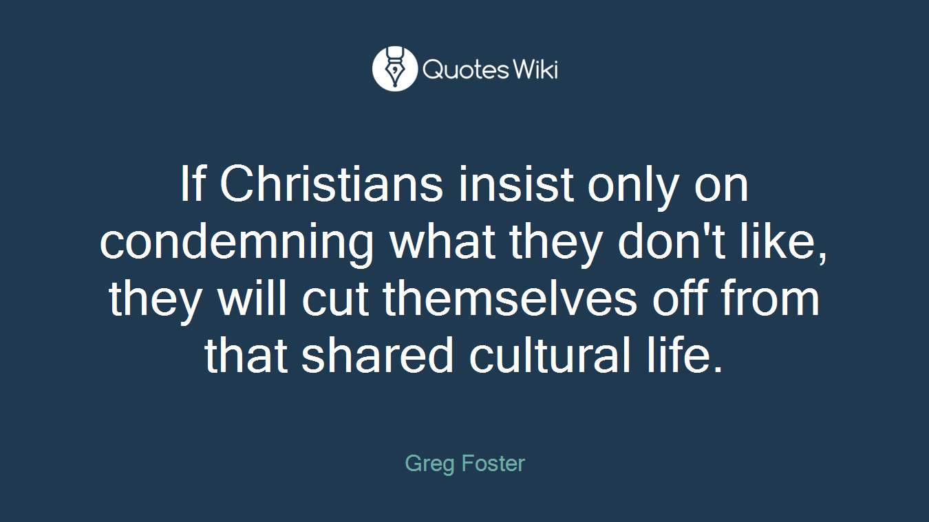 If Christians insist only on condemning what they don't like, they will cut themselves off from that shared cultural life.