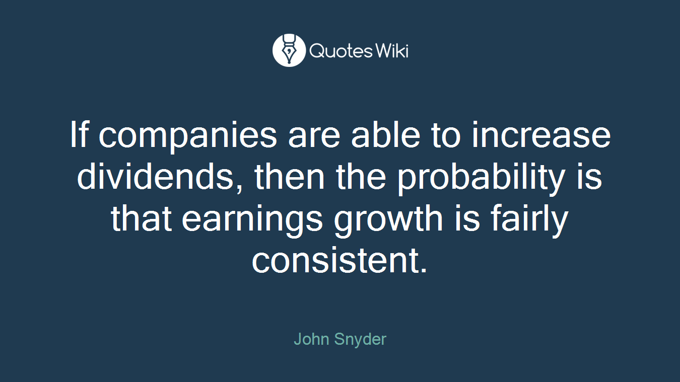 If companies are able to increase dividends, then the probability is that earnings growth is fairly consistent.
