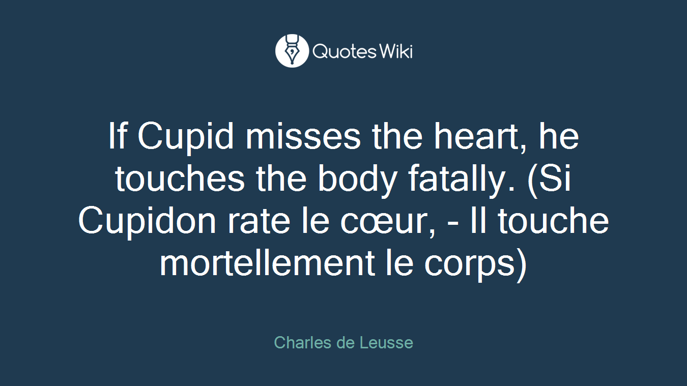 If Cupid misses the heart, he touches the body fatally. (Si Cupidon rate le cœur, - Il touche mortellement le corps)