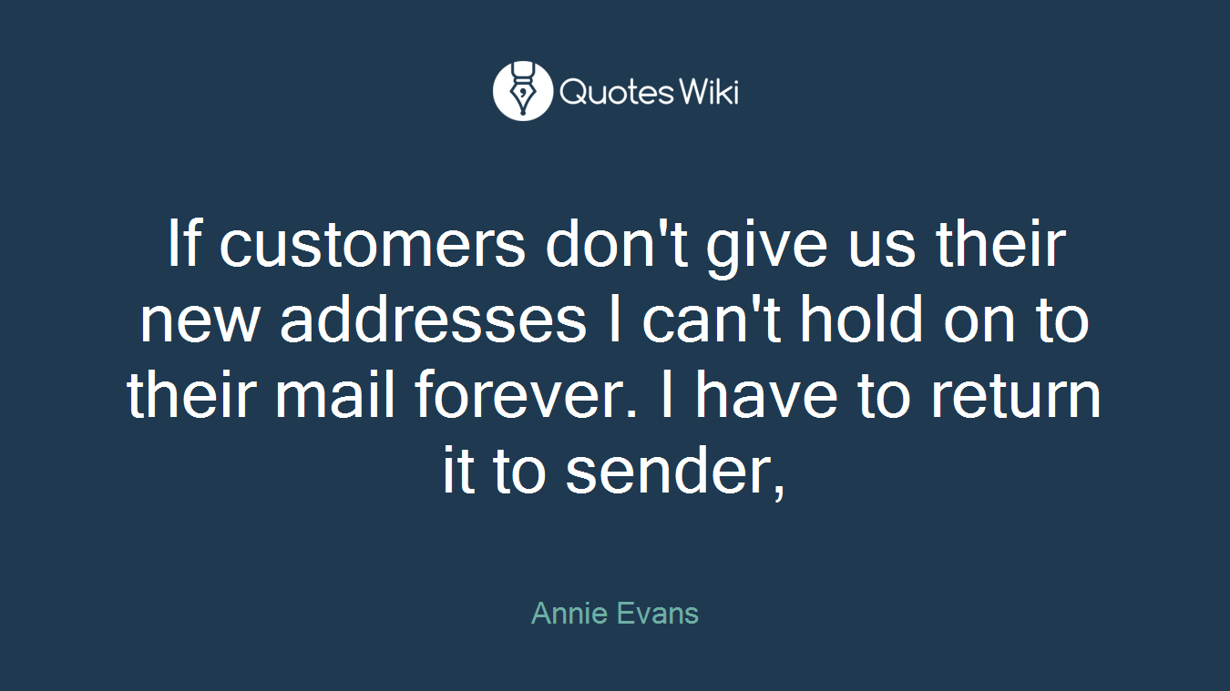 If customers don't give us their new addresses I can't hold on to their mail forever. I have to return it to sender,