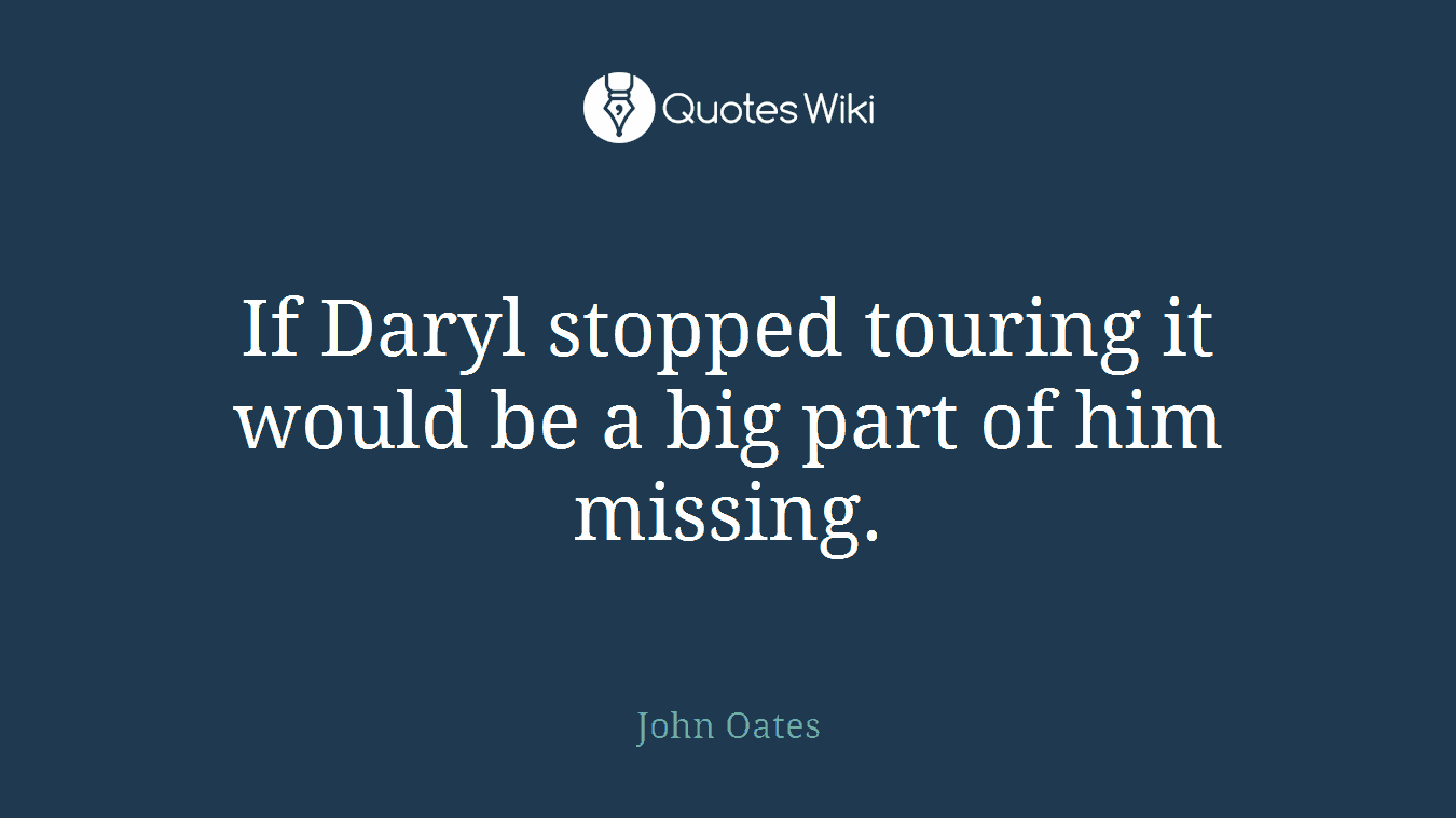 If Daryl stopped touring it would be a big part of him missing.