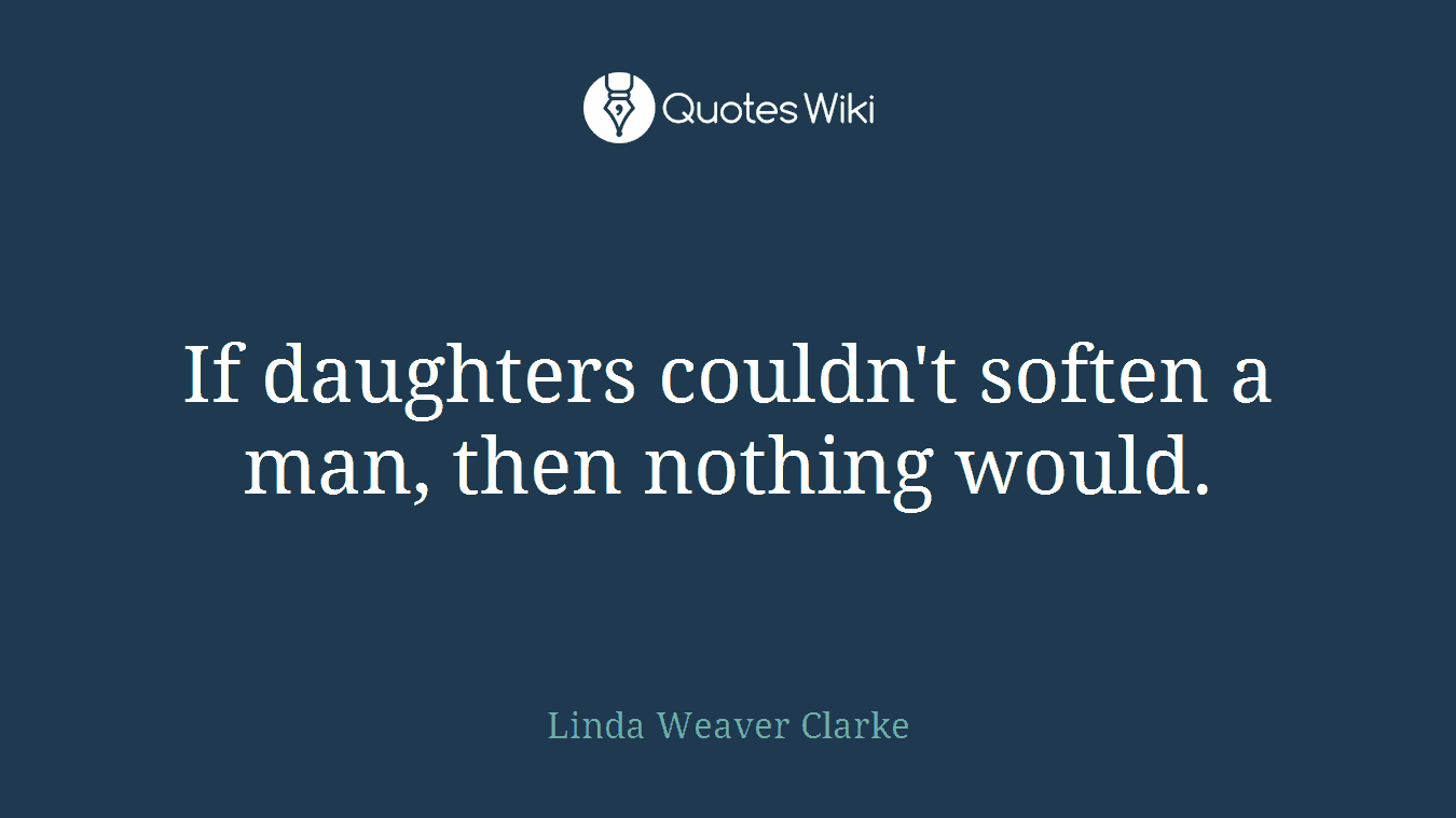 If daughters couldn't soften a man, then nothing would.