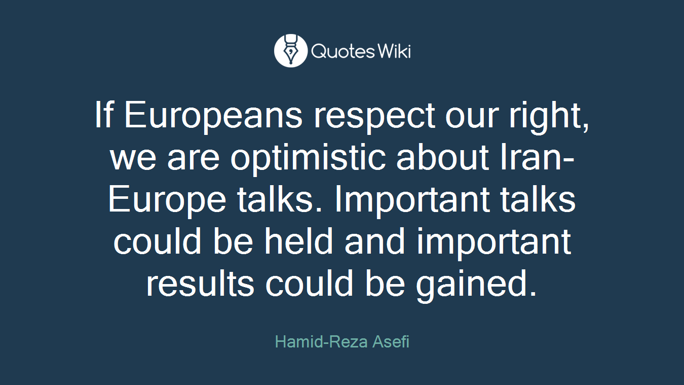 If Europeans respect our right, we are optimistic about Iran-Europe talks. Important talks could be held and important results could be gained.