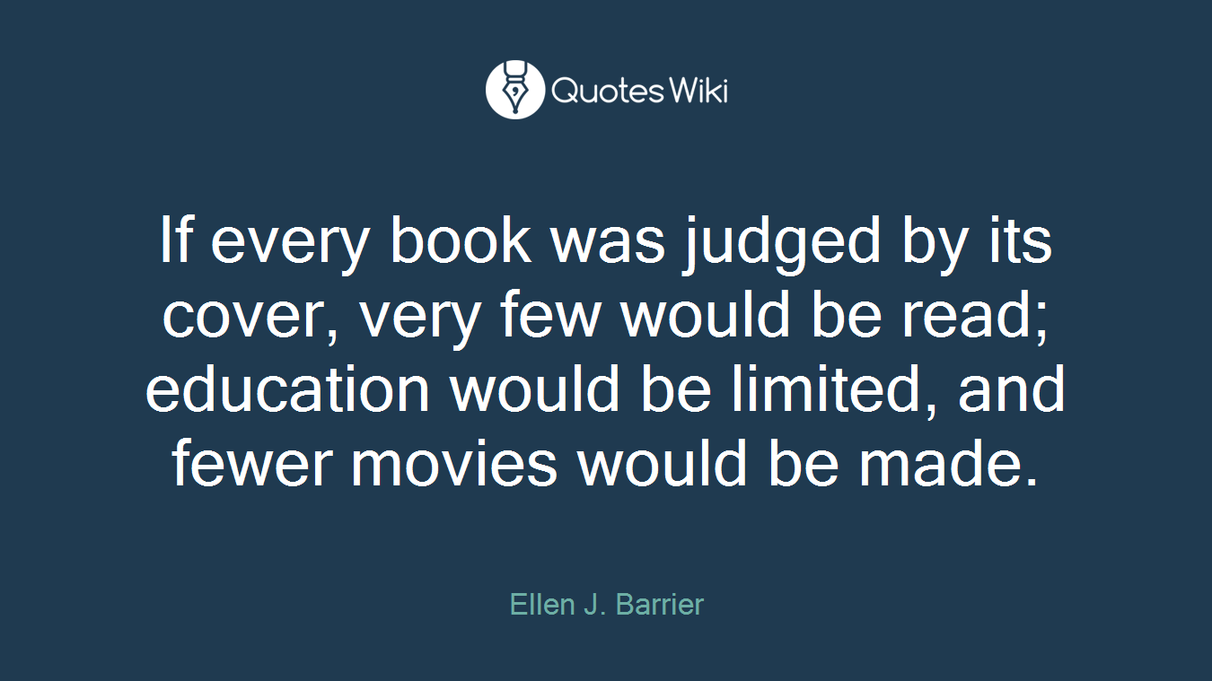If every book was judged by its cover, very few would be read; education would be limited, and fewer movies would be made.