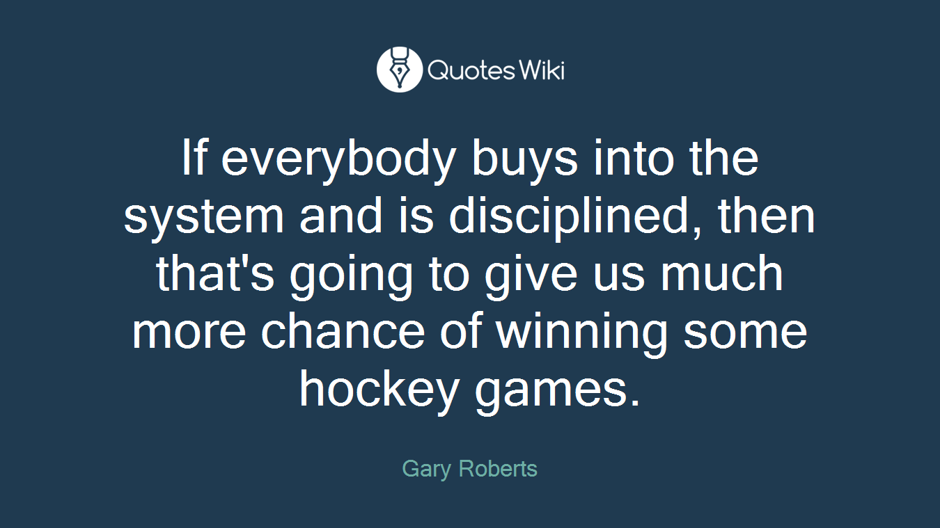 If everybody buys into the system and is disciplined, then that's going to give us much more chance of winning some hockey games.