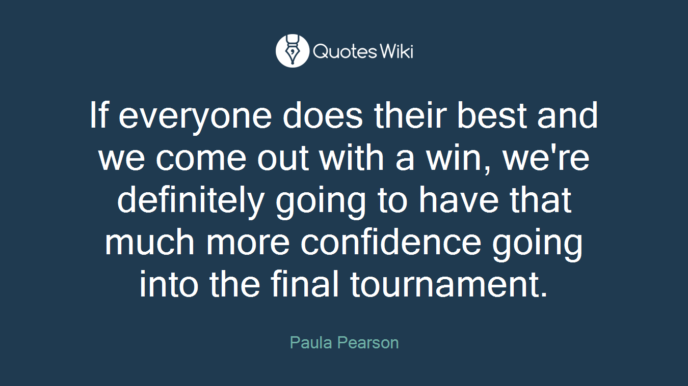 If everyone does their best and we come out with a win, we're definitely going to have that much more confidence going into the final tournament.