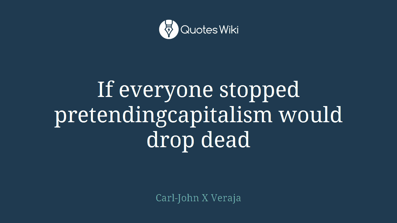 If everyone stopped pretendingcapitalism would drop dead
