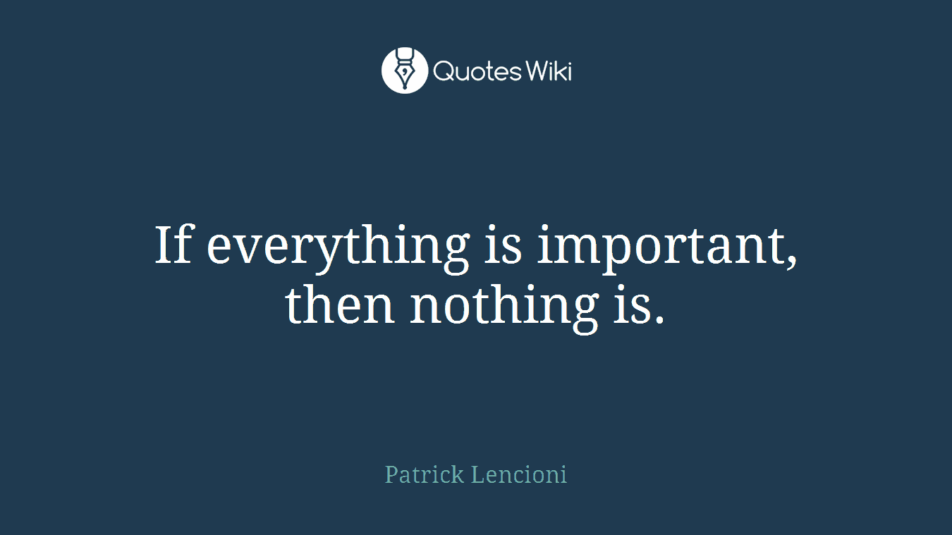 If everything is important, then nothing is.