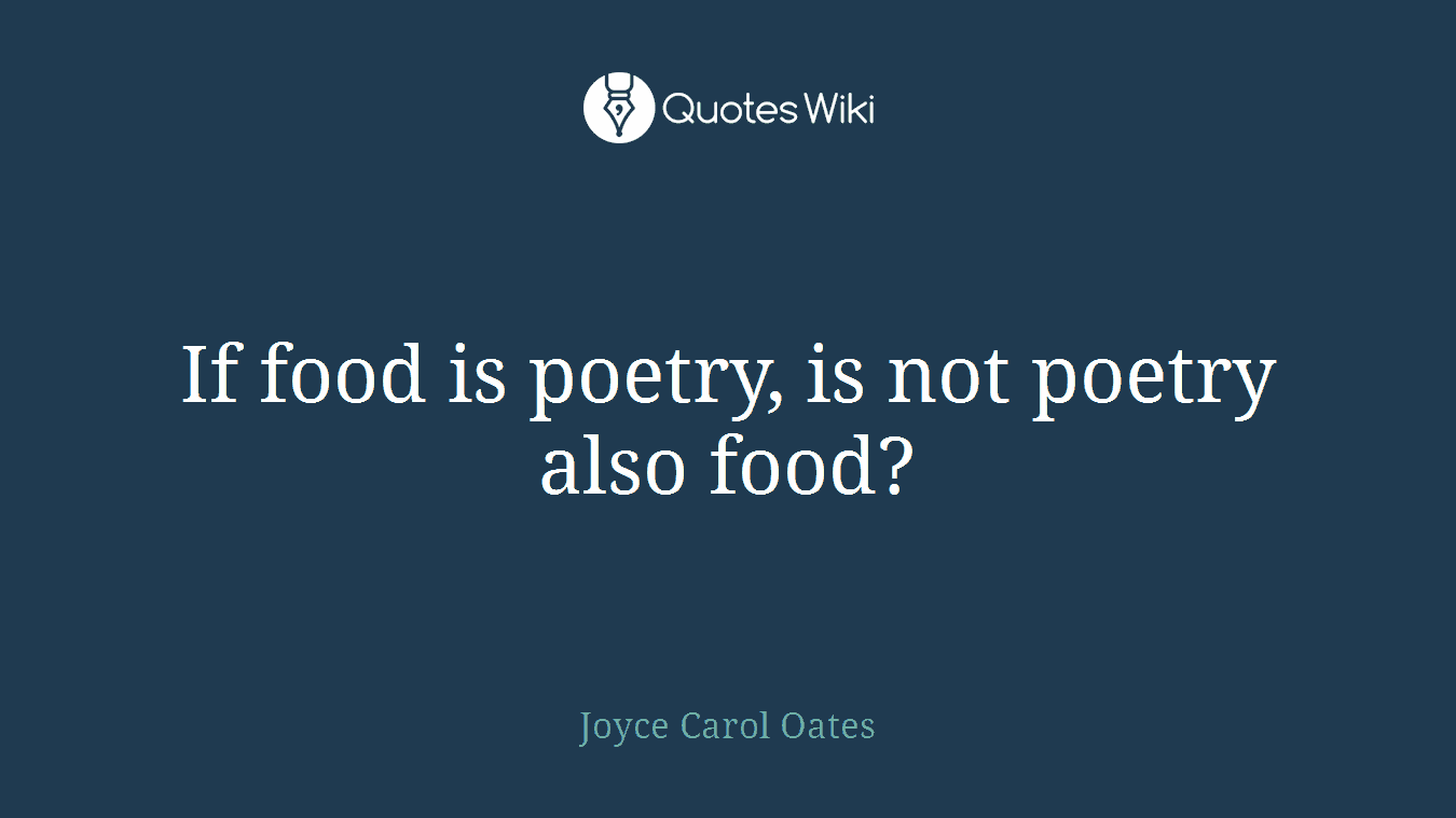 If food is poetry, is not poetry also food?
