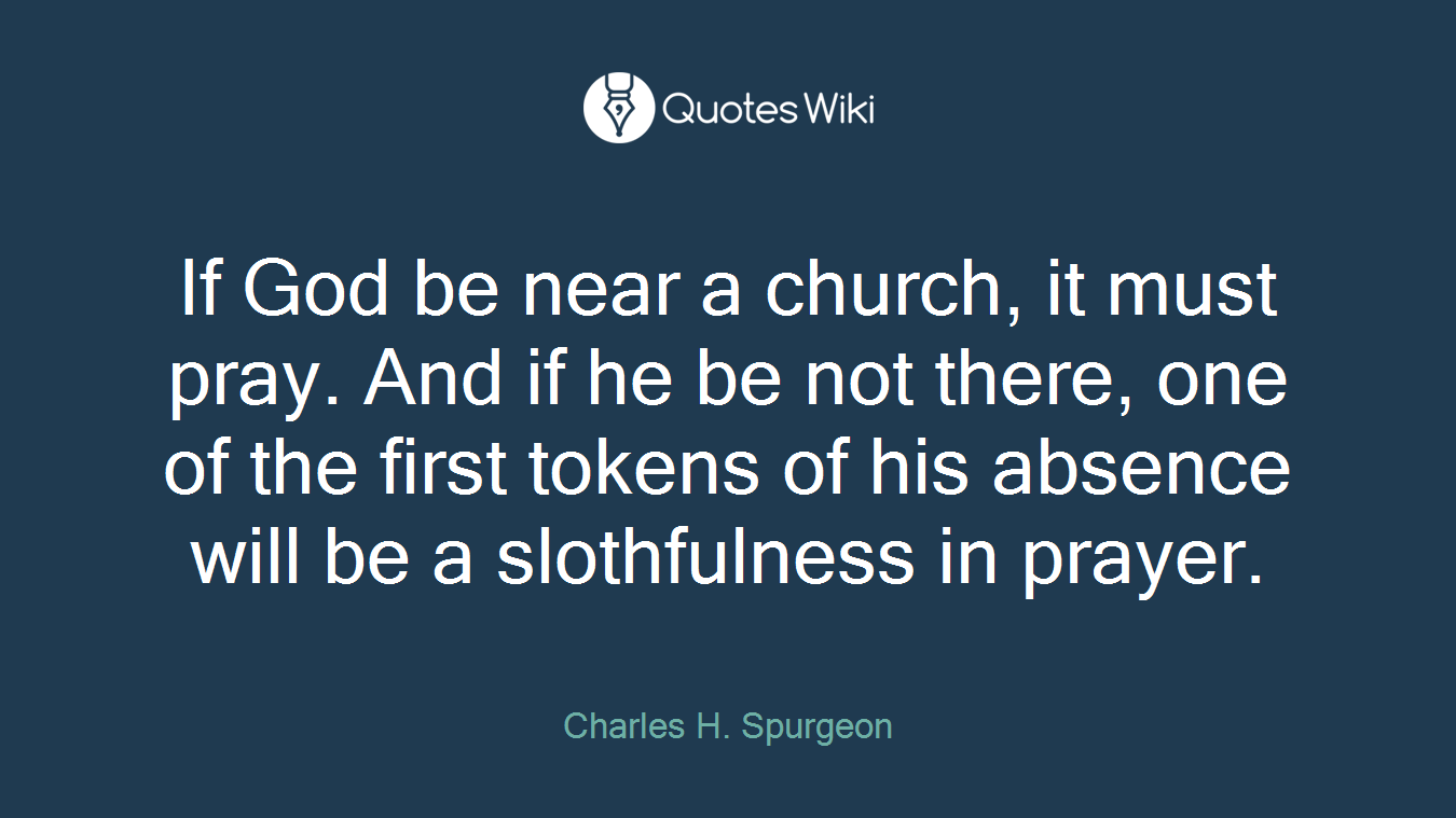 If God be near a church, it must pray. And if he be not there, one of the first tokens of his absence will be a slothfulness in prayer.