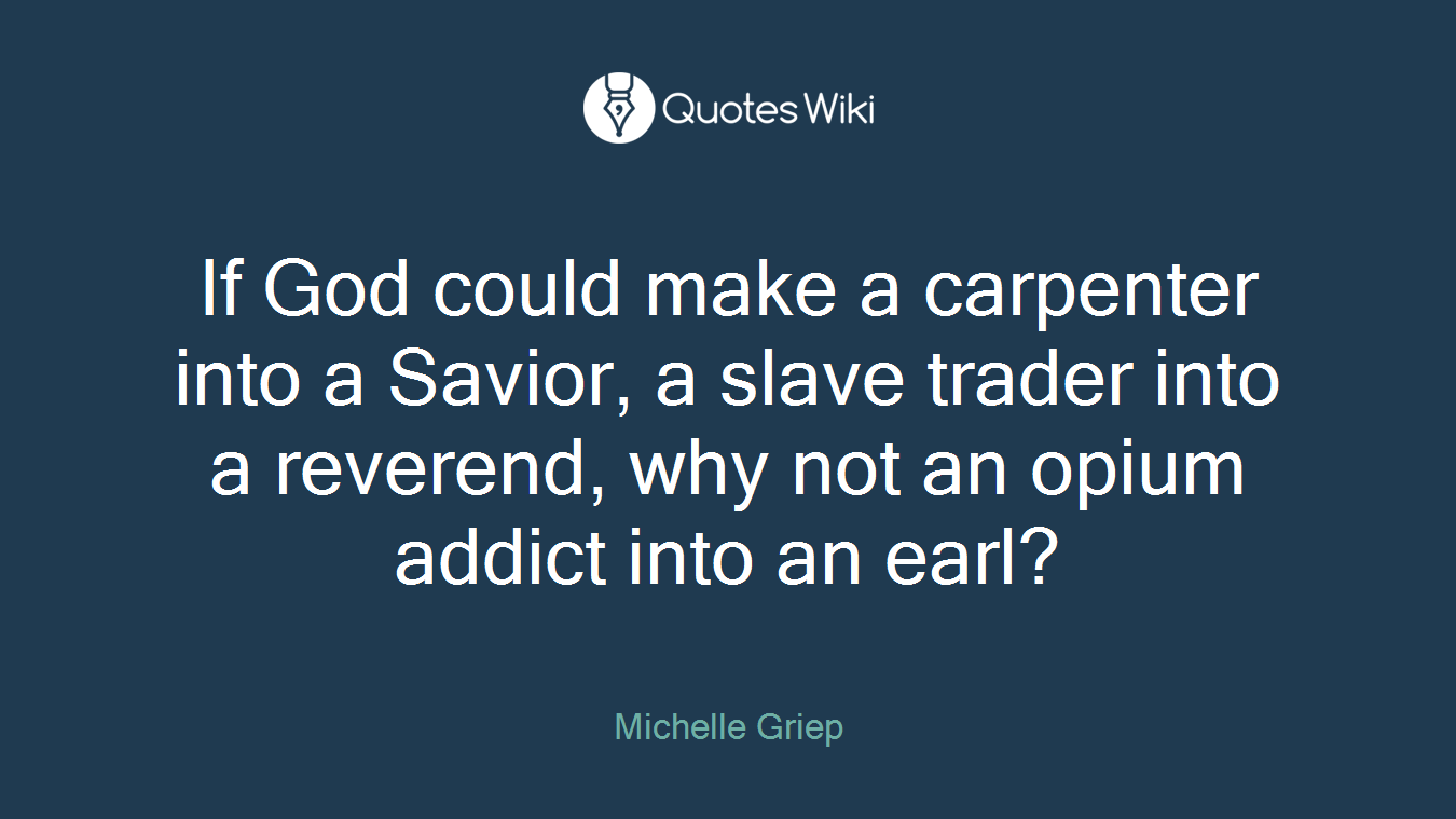 If God could make a carpenter into a Savior, a slave trader into a reverend, why not an opium addict into an earl?