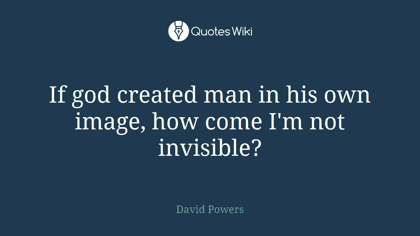 If god created man in his own image, how come I'm not invisible?
