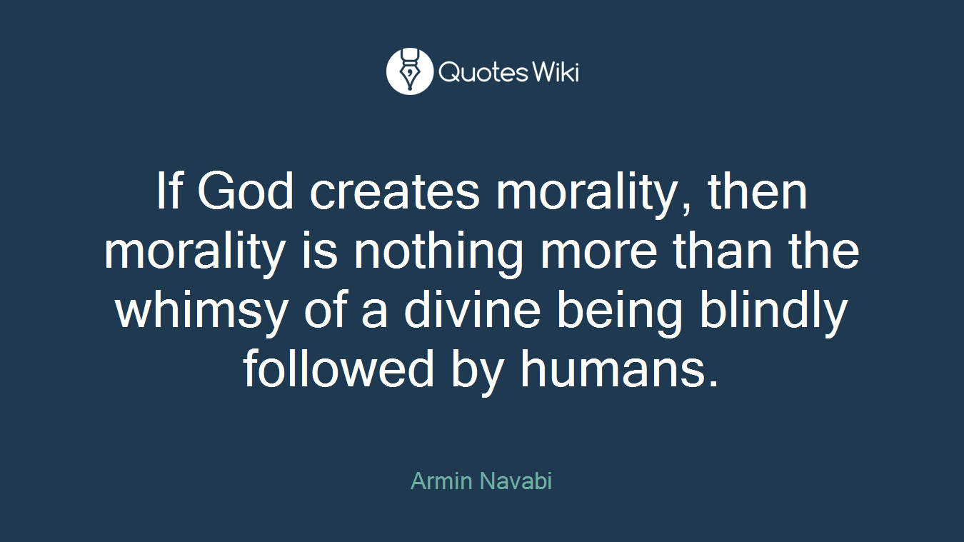 If God creates morality, then morality is nothing more than the whimsy of a divine being blindly followed by humans.