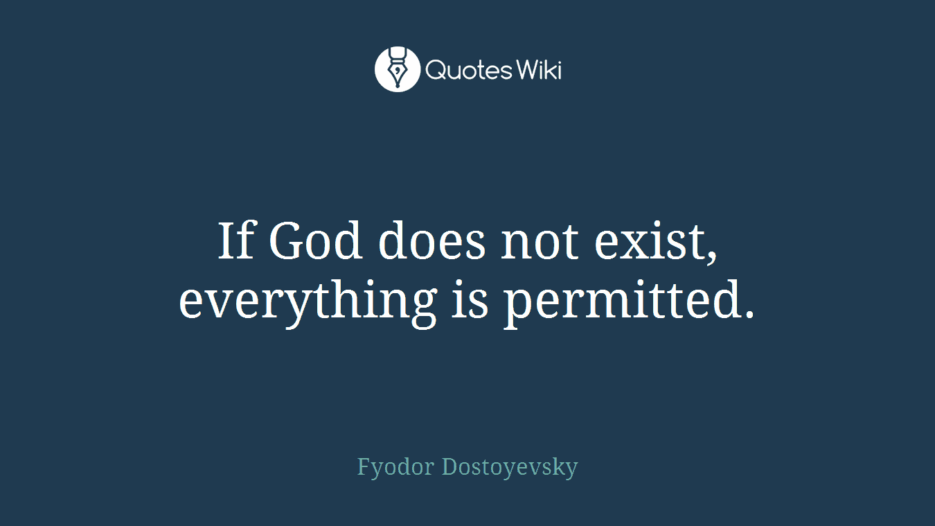 If God does not exist, everything is permitted.
