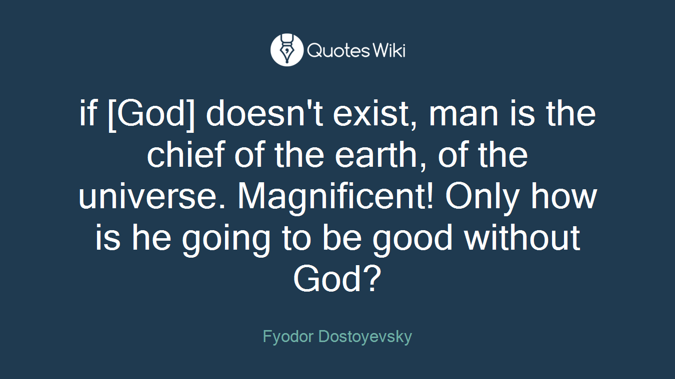 if [God] doesn't exist, man is the chief of the earth, of the universe. Magnificent! Only how is he going to be good without God?