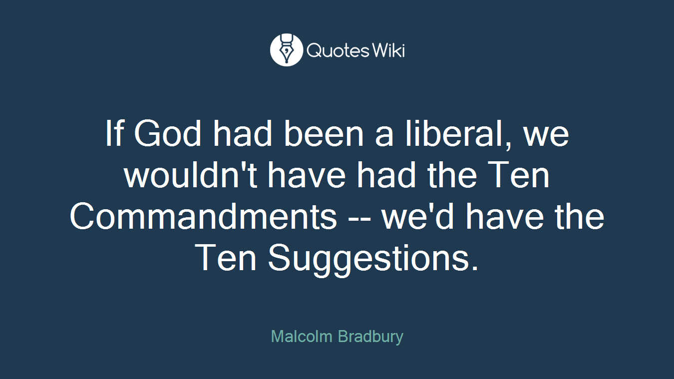 If God had been a liberal, we wouldn't have had the Ten Commandments -- we'd have the Ten Suggestions.