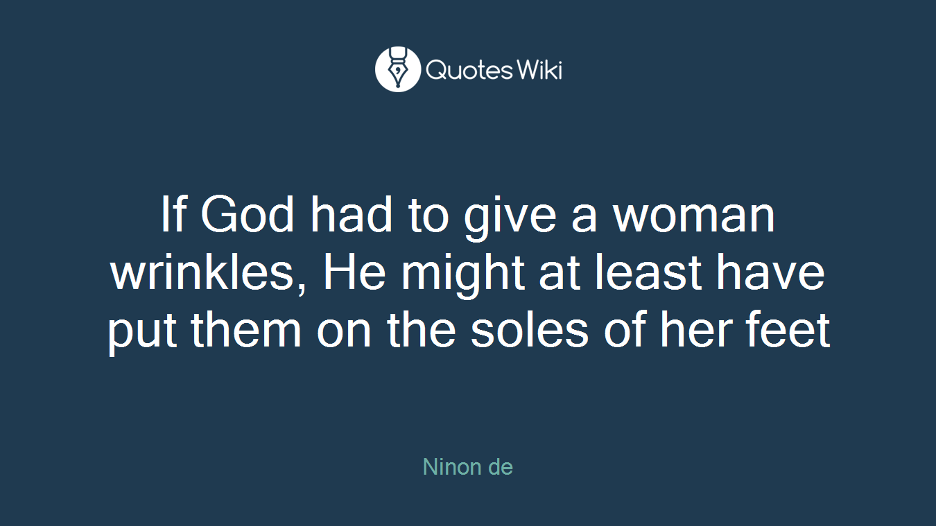 If God had to give a woman wrinkles, He might at least have put them on the soles of her feet