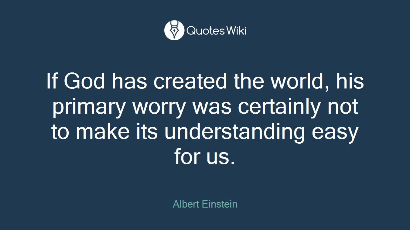 If God has created the world, his primary worry was certainly not to make its understanding easy for us.