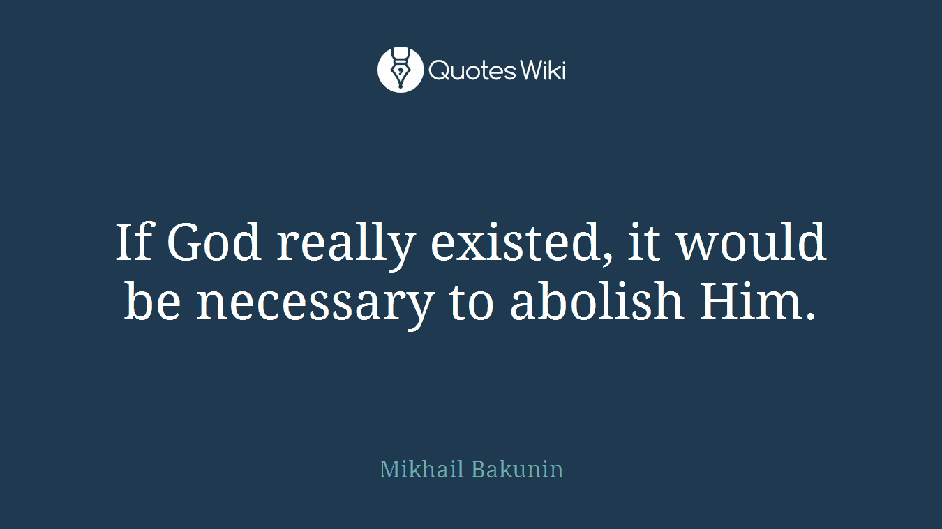If God really existed, it would be necessary to abolish Him.