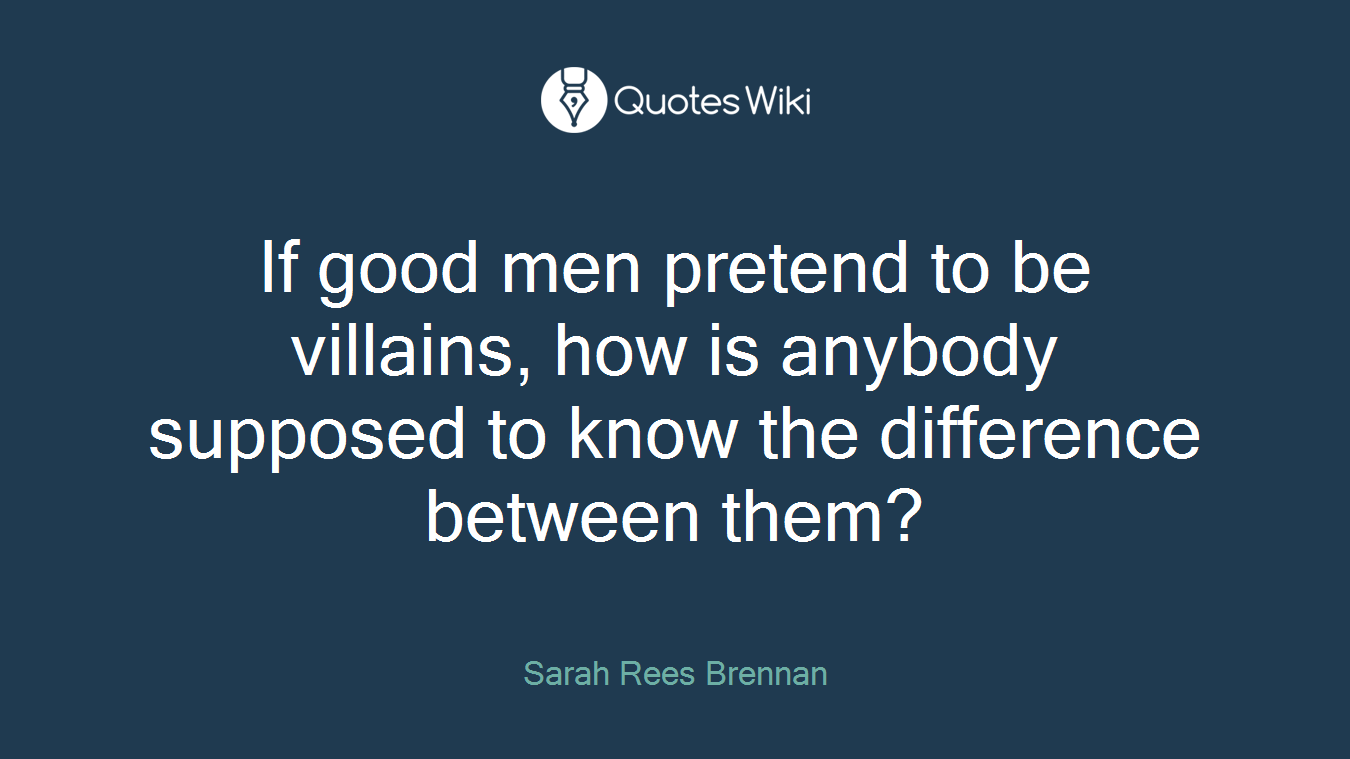 If good men pretend to be villains, how is anybody supposed to know the difference between them?