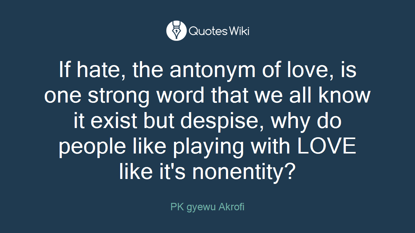 If hate, the antonym of love, is one strong word that we all know it exist but despise, why do people like playing with LOVE like it's nonentity?