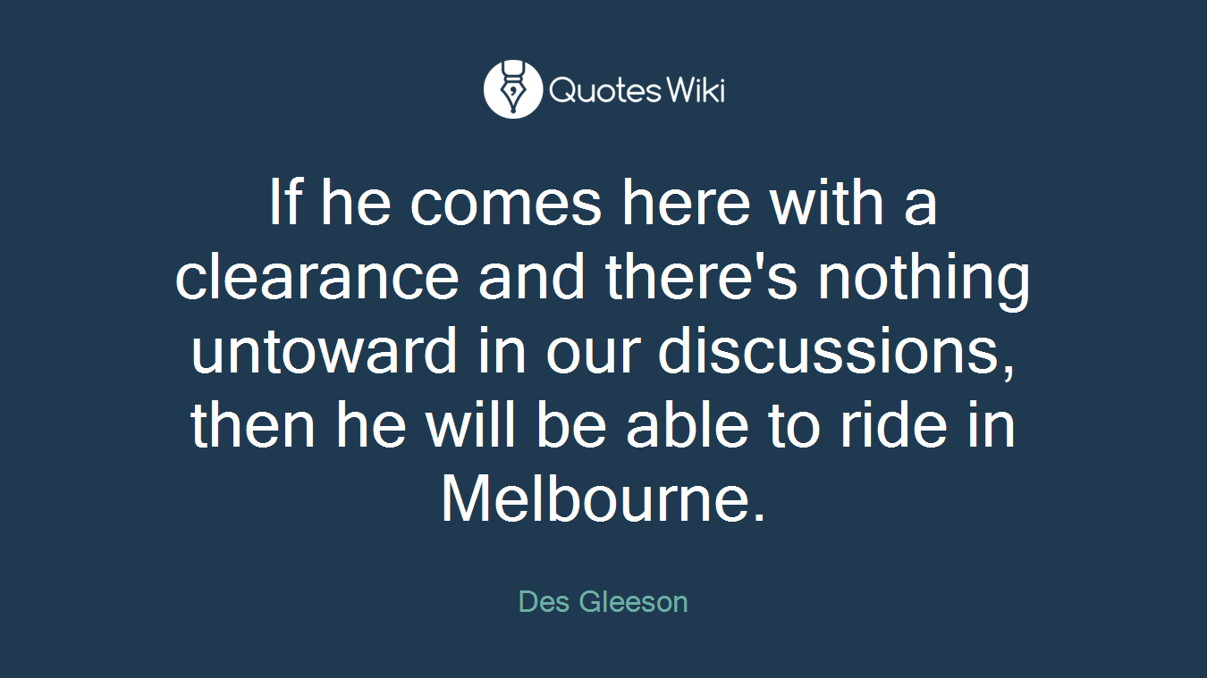 If he comes here with a clearance and there's nothing untoward in our discussions, then he will be able to ride in Melbourne.