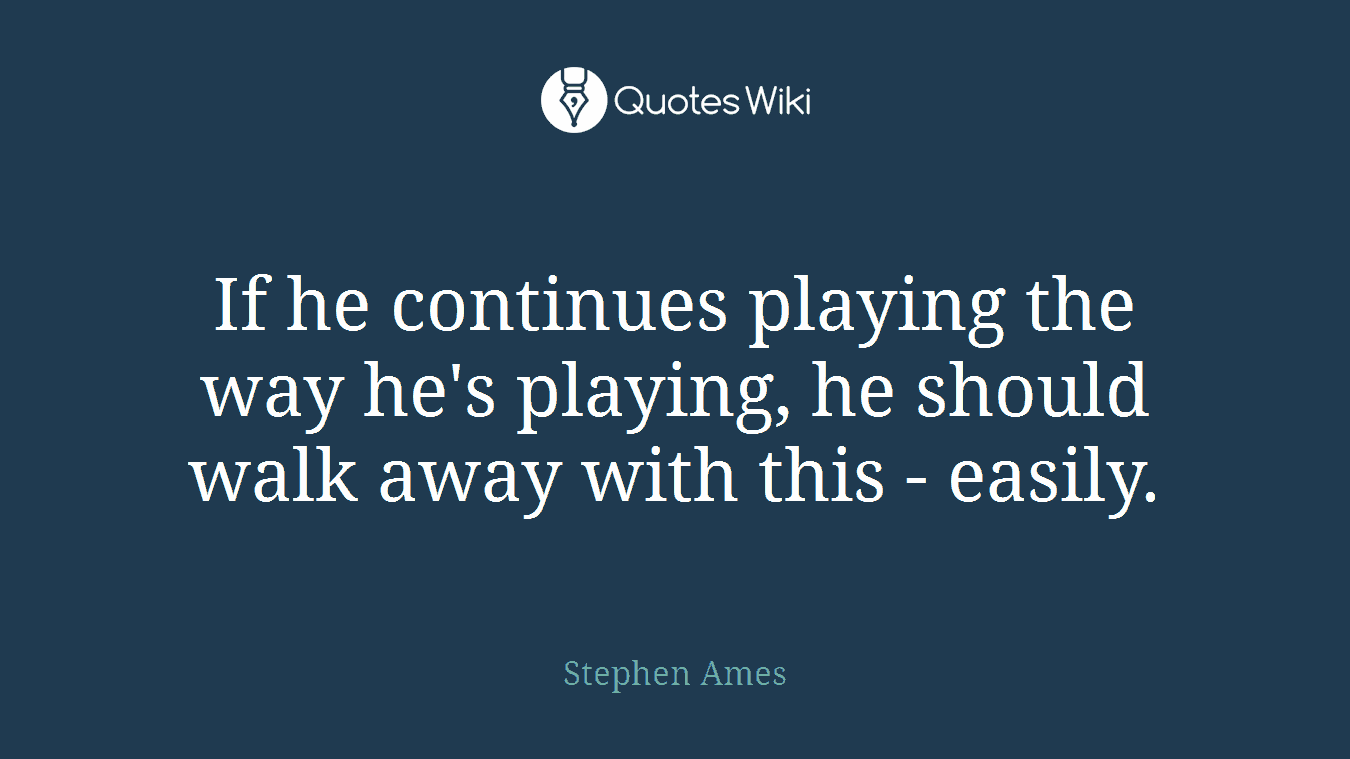 If he continues playing the way he's playing, he should walk away with this - easily.