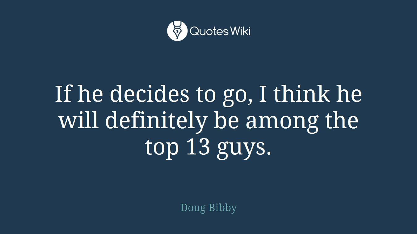 If he decides to go, I think he will definitely be among the top 13 guys.