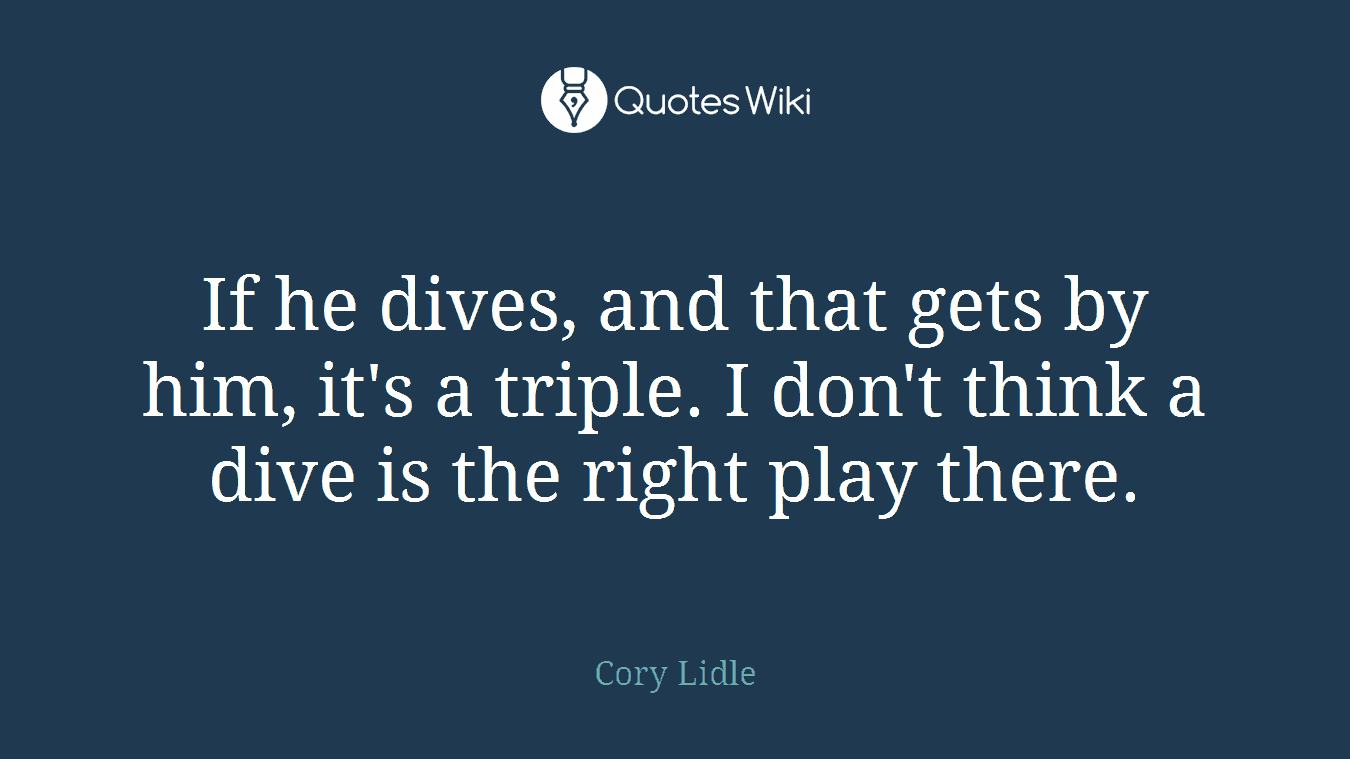 If he dives, and that gets by him, it's a triple. I don't think a dive is the right play there.