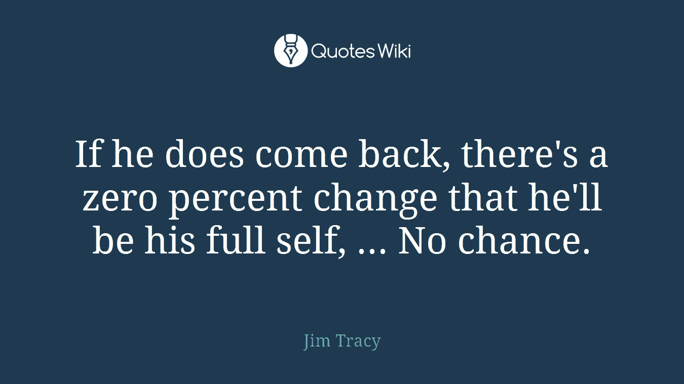 If he does come back, there's a zero percent change that he'll be his full self, ... No chance.