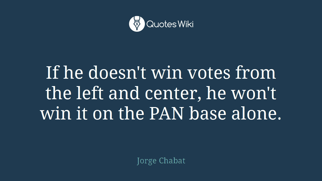 If he doesn't win votes from the left and center, he won't win it on the PAN base alone.