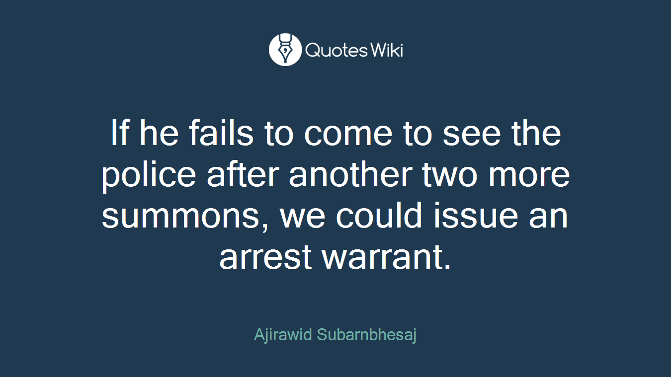 If he fails to come to see the police after another two more summons, we could issue an arrest warrant.