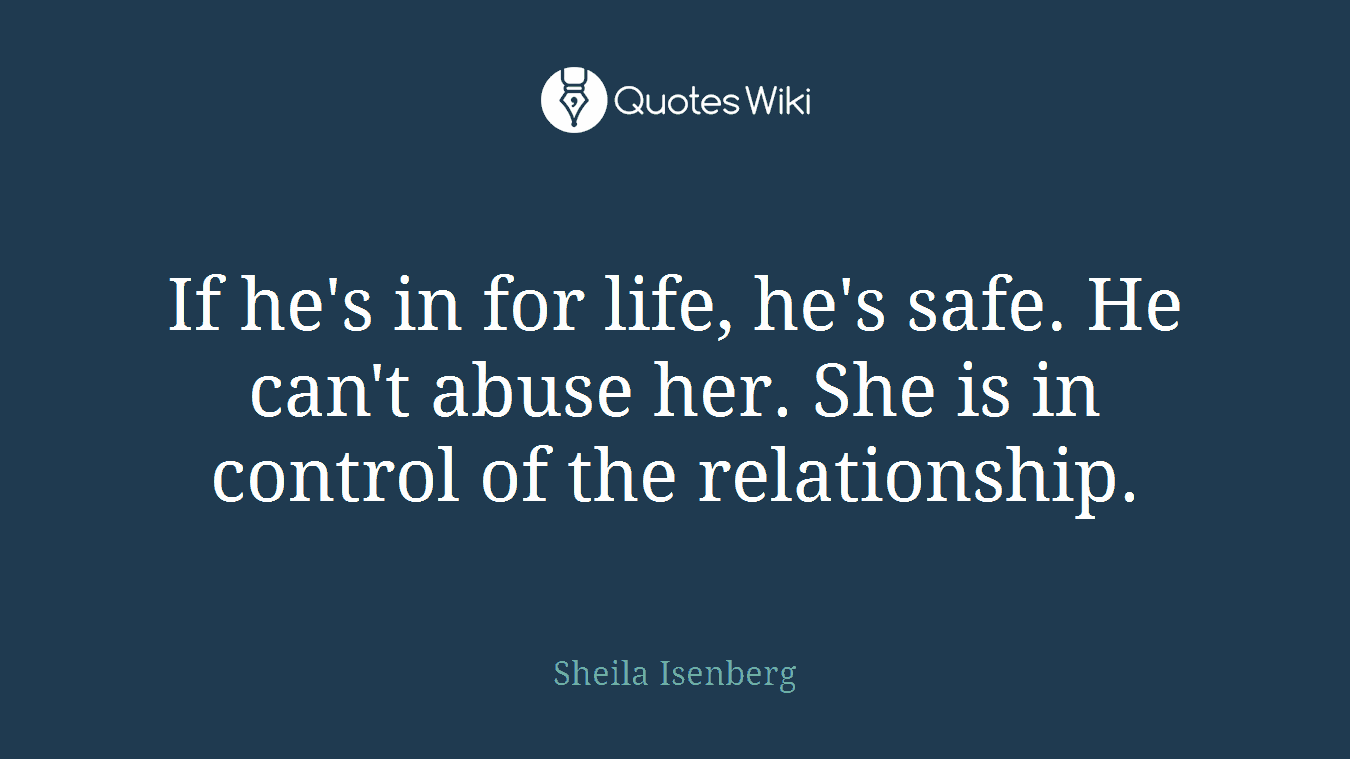 If he's in for life, he's safe. He can't abuse her. She is in control of the relationship.