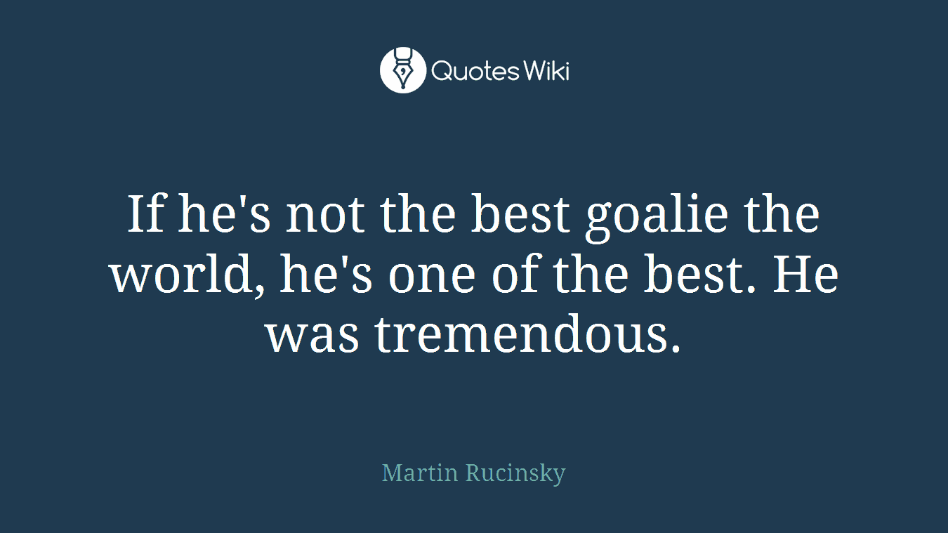 If he's not the best goalie the world, he's one of the best. He was tremendous.