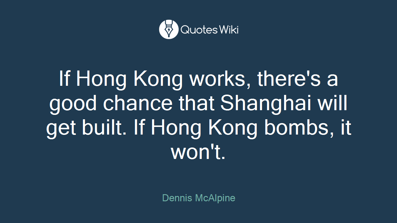 If Hong Kong works, there's a good chance that Shanghai will get built. If Hong Kong bombs, it won't.