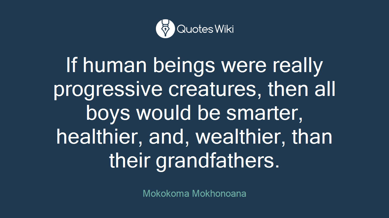 If human beings were really progressive creatures, then all boys would be smarter, healthier, and, wealthier, than their grandfathers.