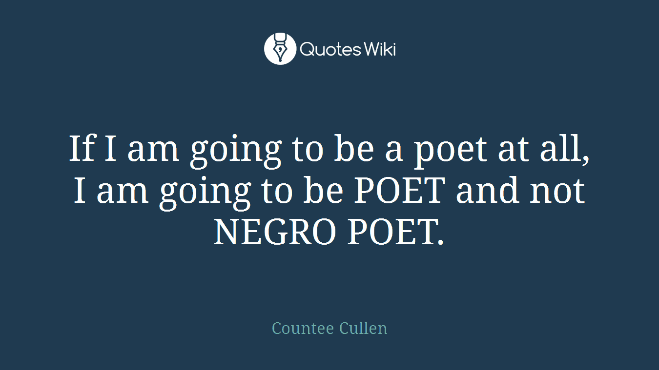 If I am going to be a poet at all, I am going to be POET and not NEGRO POET.